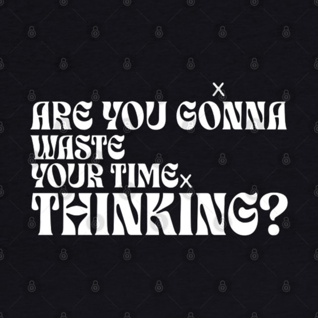 Are you gonna wasted your time thinking? (White letter) by LEMEDRANO